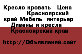 Кресло кровать › Цена ­ 2 000 - Красноярский край Мебель, интерьер » Диваны и кресла   . Красноярский край